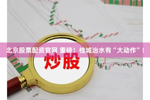 北京股票配资官网 重磅！桂城治水有“大动作”！