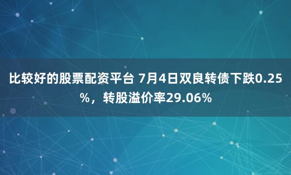 比较好的股票配资平台 7月4日双良转债下跌0.25%，转股溢价率29.06%