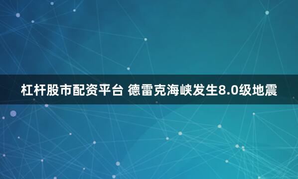 杠杆股市配资平台 德雷克海峡发生8.0级地震