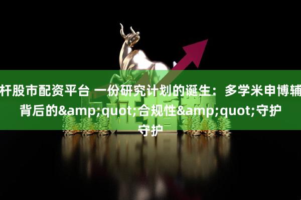 杠杆股市配资平台 一份研究计划的诞生：多学米申博辅导背后的"合规性"守护