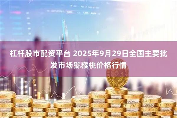 杠杆股市配资平台 2025年9月29日全国主要批发市场猕猴桃价格行情