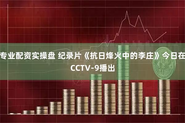 专业配资实操盘 纪录片《抗日烽火中的李庄》今日在CCTV-9播出